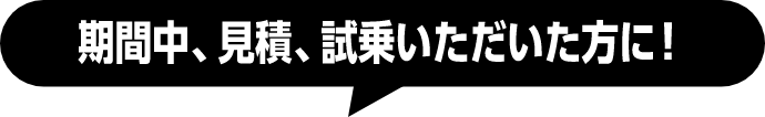 期間中、見積、試乗いただいた方に！